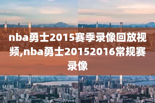 nba勇士2015赛季录像回放视频,nba勇士20152016常规赛录像