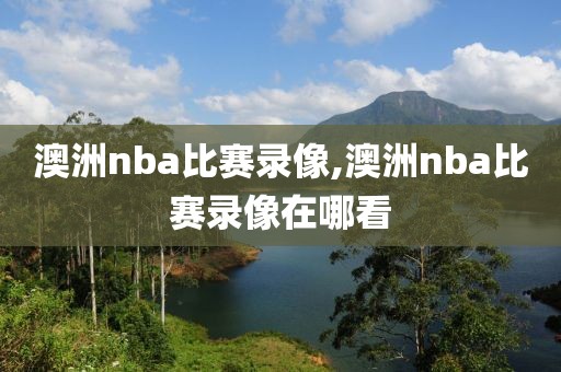 澳洲nba比赛录像,澳洲nba比赛录像在哪看