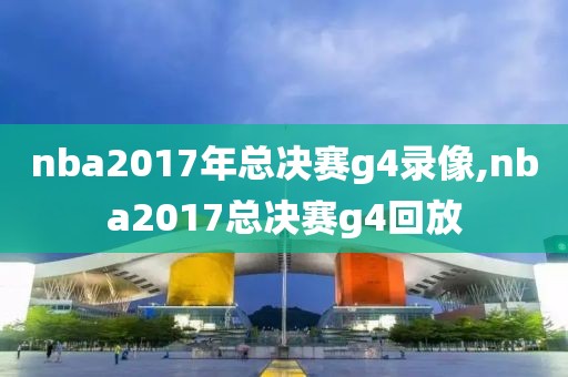 nba2017年总决赛g4录像,nba2017总决赛g4回放