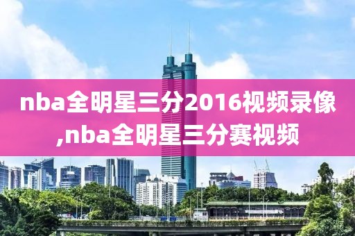 nba全明星三分2016视频录像,nba全明星三分赛视频