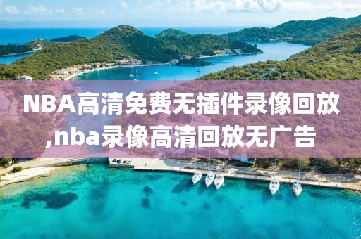 NBA高清免费无插件录像回放,nba录像高清回放无广告