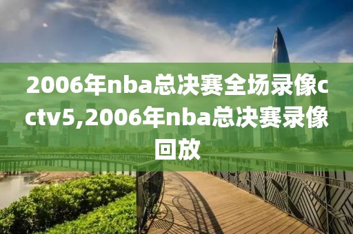 2006年nba总决赛全场录像cctv5,2006年nba总决赛录像回放