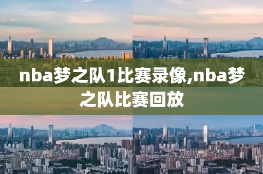 nba梦之队1比赛录像,nba梦之队比赛回放