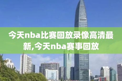 今天nba比赛回放录像高清最新,今天nba赛事回放