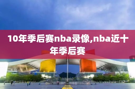 10年季后赛nba录像,nba近十年季后赛