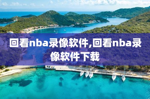 回看nba录像软件,回看nba录像软件下载