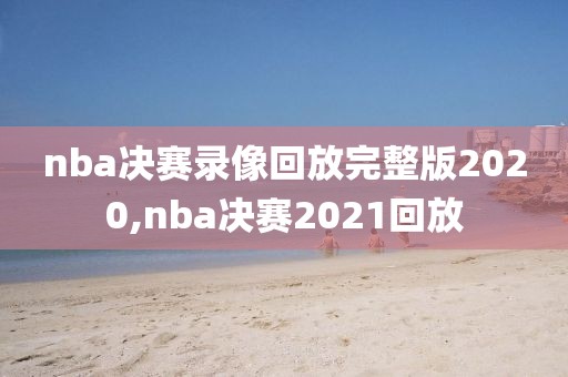 nba决赛录像回放完整版2020,nba决赛2021回放