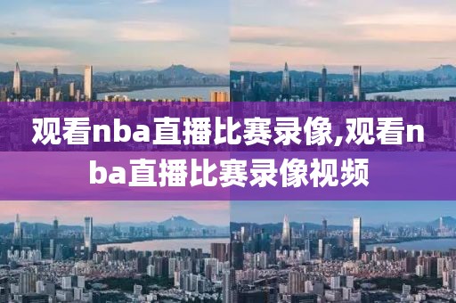 观看nba直播比赛录像,观看nba直播比赛录像视频