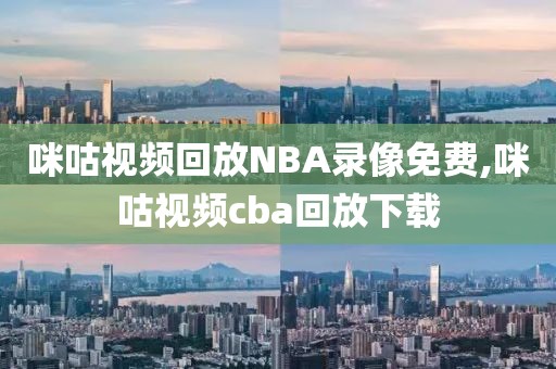 咪咕视频回放NBA录像免费,咪咕视频cba回放下载