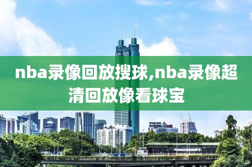 nba录像回放搜球,nba录像超清回放像看球宝