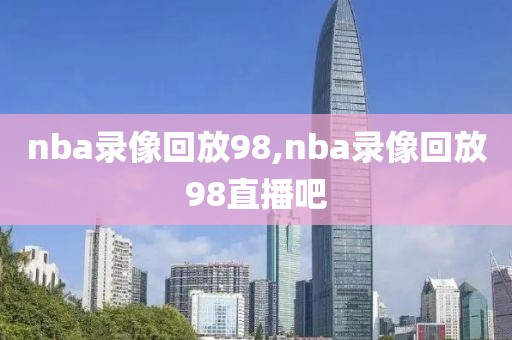 nba录像回放98,nba录像回放98直播吧