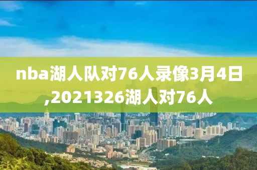 nba湖人队对76人录像3月4日,2021326湖人对76人