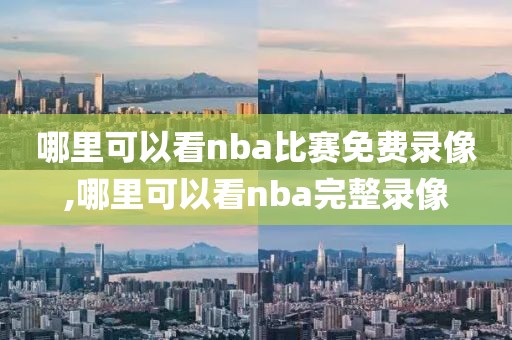 哪里可以看nba比赛免费录像,哪里可以看nba完整录像