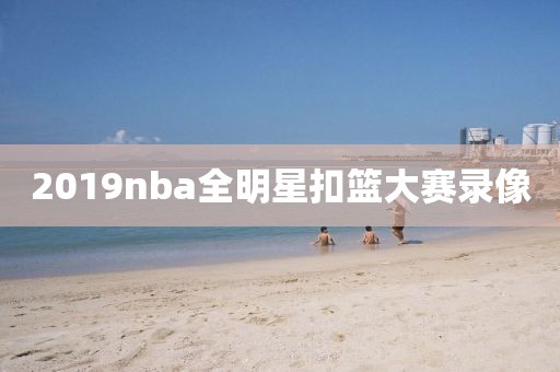 2019nba全明星扣篮大赛录像