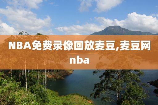 NBA免费录像回放麦豆,麦豆网nba
