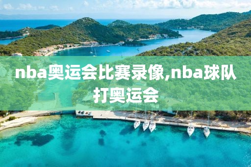 nba奥运会比赛录像,nba球队打奥运会