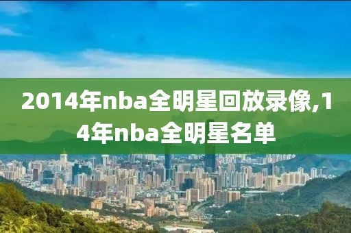 2014年nba全明星回放录像,14年nba全明星名单