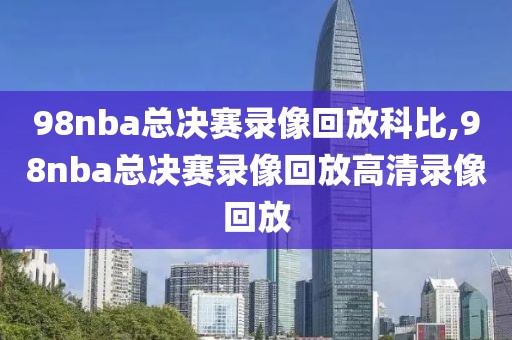 98nba总决赛录像回放科比,98nba总决赛录像回放高清录像回放