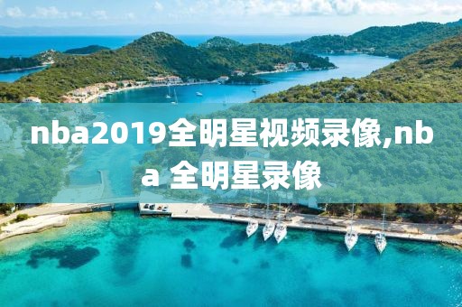 nba2019全明星视频录像,nba 全明星录像