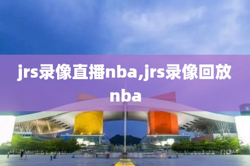 jrs录像直播nba,jrs录像回放nba