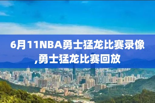 6月11NBA勇士猛龙比赛录像,勇士猛龙比赛回放