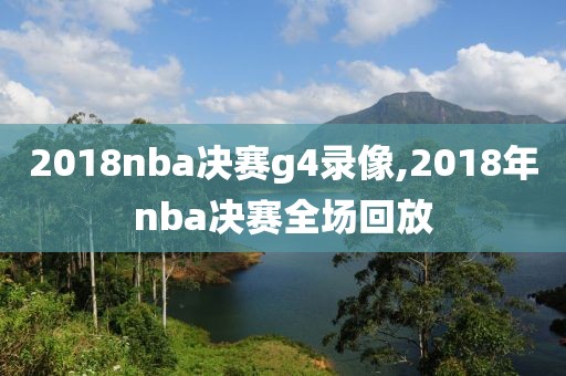 2018nba决赛g4录像,2018年nba决赛全场回放