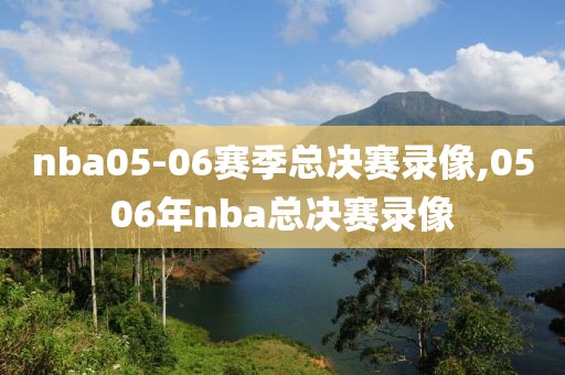 nba05-06赛季总决赛录像,0506年nba总决赛录像