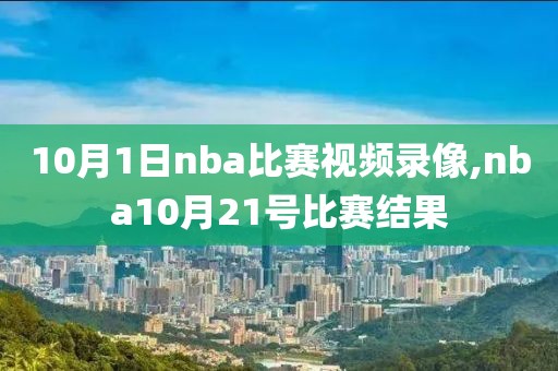 10月1日nba比赛视频录像,nba10月21号比赛结果