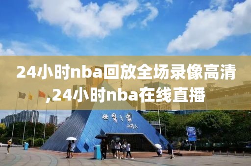 24小时nba回放全场录像高清,24小时nba在线直播