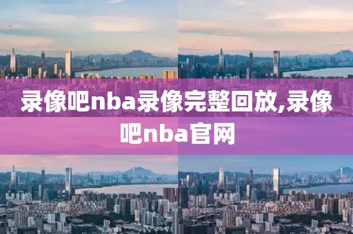 录像吧nba录像完整回放,录像吧nba官网