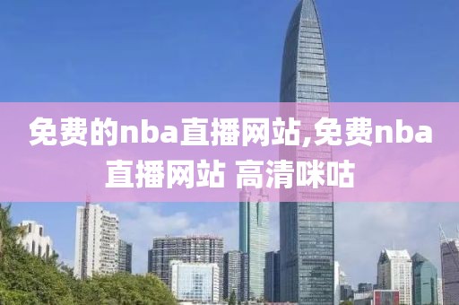 免费的nba直播网站,免费nba直播网站 高清咪咕