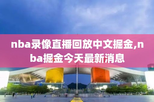nba录像直播回放中文掘金,nba掘金今天最新消息