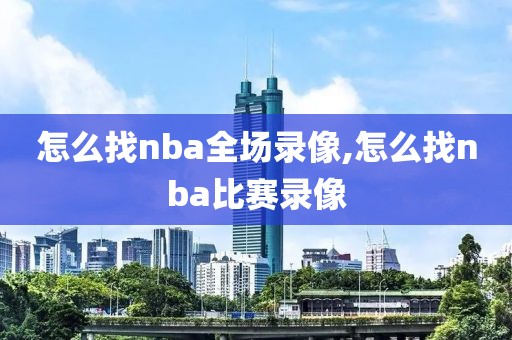 怎么找nba全场录像,怎么找nba比赛录像