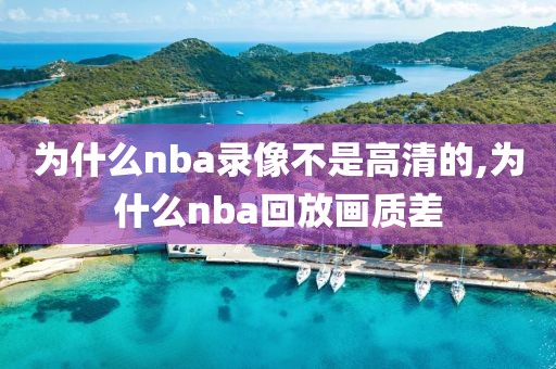 为什么nba录像不是高清的,为什么nba回放画质差