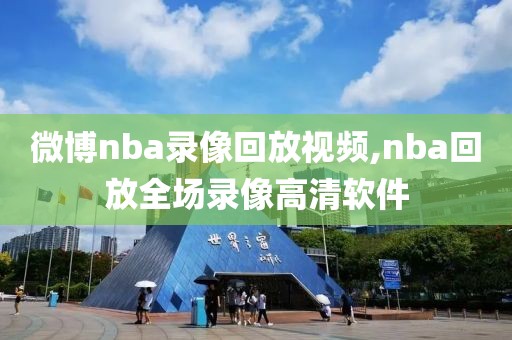 微博nba录像回放视频,nba回放全场录像高清软件