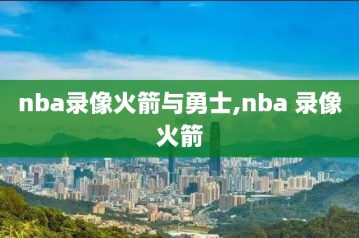 nba录像火箭与勇士,nba 录像火箭