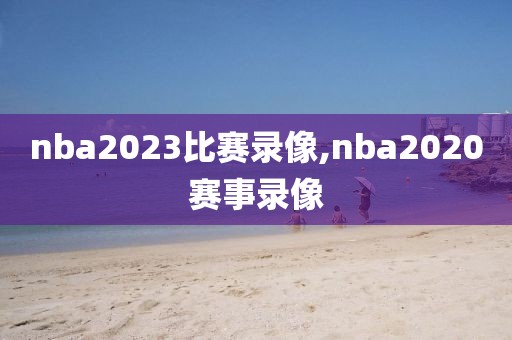 nba2023比赛录像,nba2020赛事录像