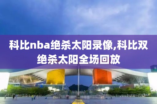 科比nba绝杀太阳录像,科比双绝杀太阳全场回放