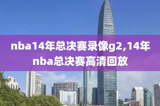 nba14年总决赛录像g2,14年nba总决赛高清回放