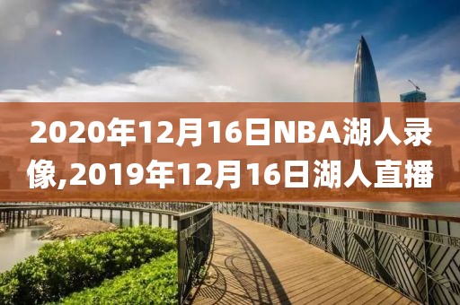 2020年12月16日NBA湖人录像,2019年12月16日湖人直播