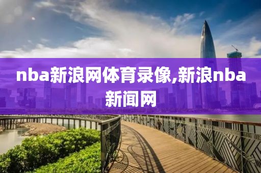 nba新浪网体育录像,新浪nba新闻网