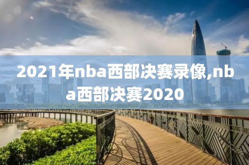 2021年nba西部决赛录像,nba西部决赛2020