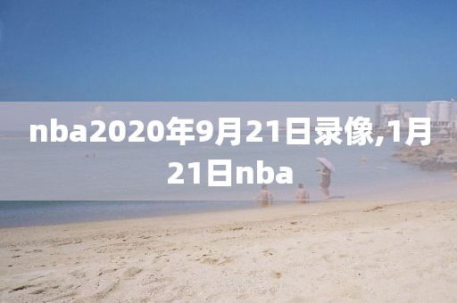 nba2020年9月21日录像,1月21日nba
