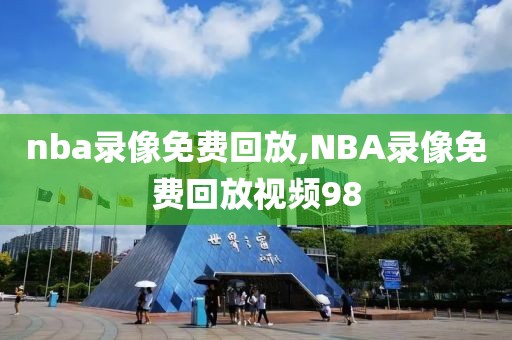 nba录像免费回放,NBA录像免费回放视频98