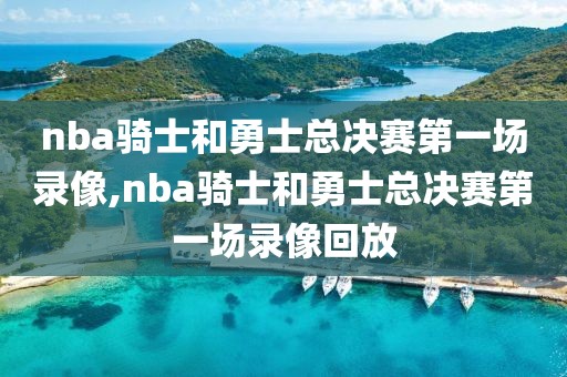 nba骑士和勇士总决赛第一场录像,nba骑士和勇士总决赛第一场录像回放