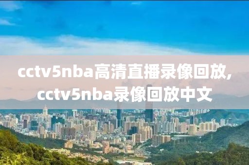 cctv5nba高清直播录像回放,cctv5nba录像回放中文