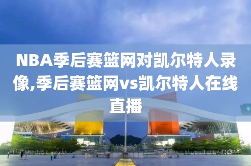 NBA季后赛篮网对凯尔特人录像,季后赛篮网vs凯尔特人在线直播