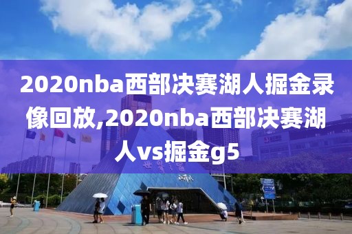 2020nba西部决赛湖人掘金录像回放,2020nba西部决赛湖人vs掘金g5