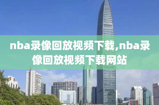 nba录像回放视频下载,nba录像回放视频下载网站