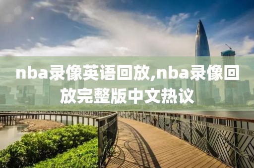 nba录像英语回放,nba录像回放完整版中文热议